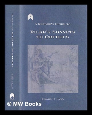 Item #408529 A reader's guide to Rilke's Sonnets to Orpheus / Timothy J. Casey. Timothy Joseph...