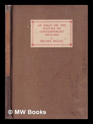 Item #409342 An essay on the nature of contemporary England / by Hilaire Belloc. Hilaire Belloc