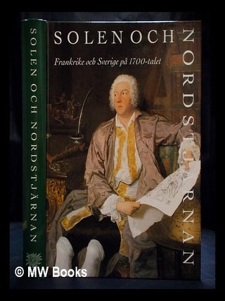 Item #409423 Solen och nordstjärnan : Frankrike och Sverige på 1700-talet. Pontus Grate, Grand...