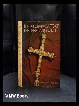 The decorative arts of the Christian Church / edited by Gervis Frere-Cook. Gervis Frere-Cook.