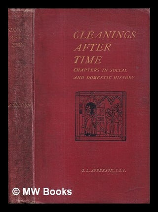 Item #412171 Gleanings after time : chapters in social and domestic history / edited by G.L....