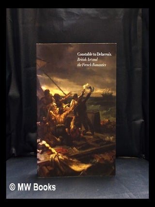 Item #412207 Constable to Delacroix : British Art and the French Romantics / Patrick Noon ; with...