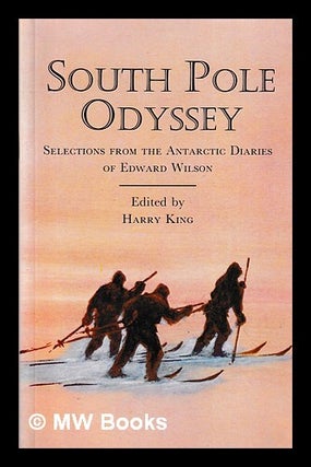 Item #412679 South Pole odyssey : selected from the Antarctic diaries / of Edward Wilson ; edited...