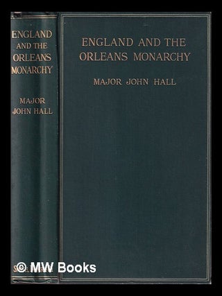 Item #413501 England and the Orleans monarchy / Major John Richard Hall. John Richard Sir Hall, bart