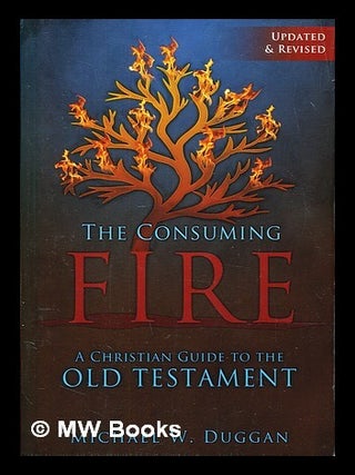 Item #418728 The consuming fire : a Christian guide to the Old Testament. Michael W. Duggan