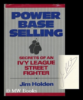Item #41874 Power Base Selling : Secrets of an Ivy League Street Fighter / Jim Holden. Jim...
