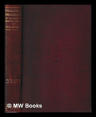 Item #419065 Problems of unemployment in the London building trades / by Norman B. Dearle. N. B....