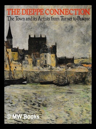 Item #419482 The Dieppe connection : the town and its artists from Turner to Braque. Art Gallery,...