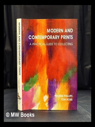 Item #420330 Modern and contemporary prints : a practical guide to collecting. Phoebe Phillips,...