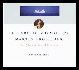 Item #42400 The Arctic Voyages of Martin Frobisher : an Elizabeth Adventure. Robert McGhee, 1941