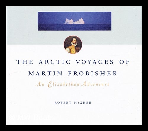 Item #42400 The Arctic Voyages of Martin Frobisher : an Elizabeth Adventure. Robert McGhee, 1941-.