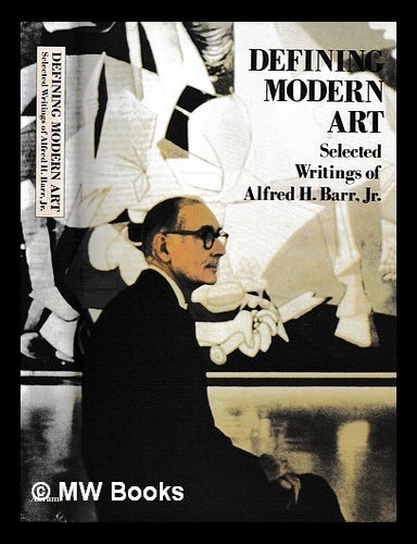 Item #425552 Defining modern art : selected writings of Alfred H. Barr, Jr. Alfred H. Sandler Barr, Irving, Amy Newman.