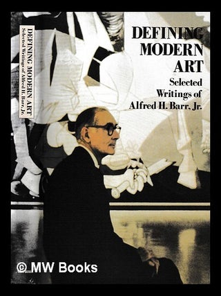 Defining modern art : selected writings of Alfred H. Barr, Jr. Alfred H. Sandler Barr, Irving.