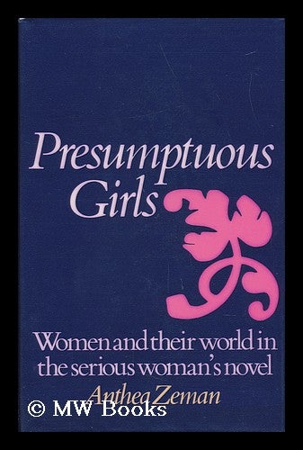 Item #42641 Presumptuous Girls : Women and Their World in the Serious Woman's Novel. Anthea Zeman, 1935-.