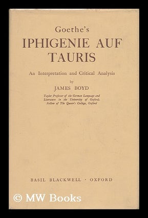 Item #42671 Goethe's Iphigenie Auf Tauris : an Interpretation and Critical Analysis. James Boyd,...