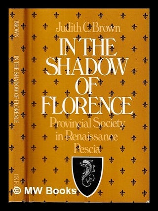 Item #427298 In the shadow of Florence : provincial society in Renaissance Pescia / Judith C....