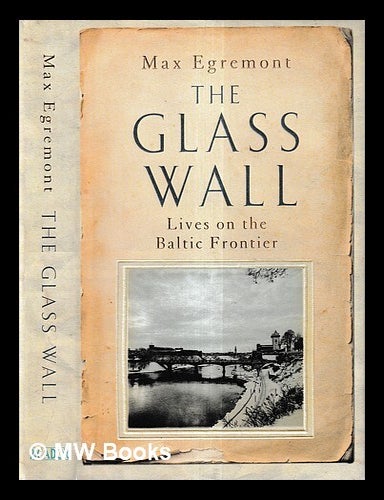 Item #427648 The glass wall : lives on the Baltic frontier / Max Egremont. Max Egremont.