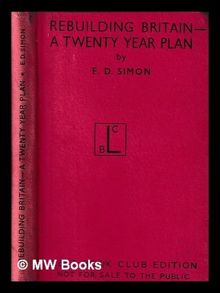 Item #428811 Rebuilding Britain : a twenty year plan / by E.D. Simon. E. D. Simon, Ernest Darwin