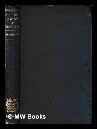 Item #429061 A short history of education / (by) John William Adamson. John William Adamson