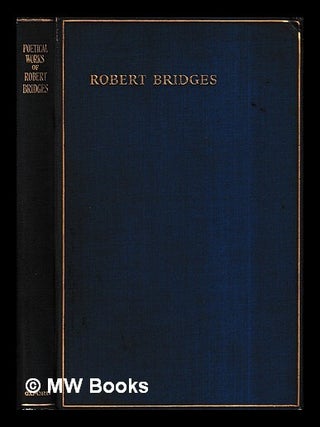 Item #429193 Poetical works of Robert Bridges : excluding the eight dramas. Robert Bridges
