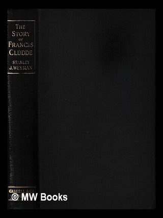 Item #430019 The story of Francis Cludde / by Stanley J. Weyman. Stanley John Weyman