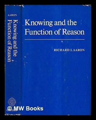 Item #432163 Knowing and the function of reason / by Richard I. Aaron. Richard I. Aaron, Richard...
