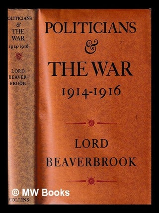 Item #434170 Politicians and the war, 1914-1916 / by Lord Beaverbrook. William Maxwell Aitken...