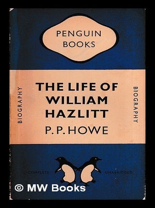 Item #434687 The life of William Hazlitt / by P.P. Howe ; with an introduction by Frank...