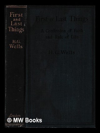 Item #440577 First & last things : a confession of faith and rule of life / by H.G. Wells. H. G....
