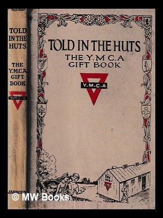 Item #440763 Told in the huts : the Y.M.C.A. gift book / contributed by soldiers and war workers...