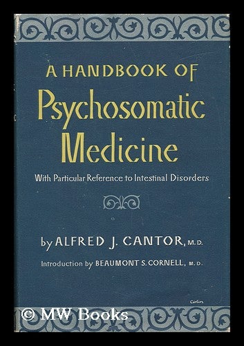 Item #44273 A Handbook of Psychosomatic Medicine, with Particular Reference to Intestinal Disorders. Introd. by Beaumont S. Cornell. Alfred Joseph Cantor, 1913-.