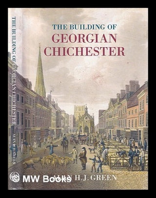 Item #444722 The building of Georgian Chichester 1690-1830 / Alan H.J. Green. Alan H. J. Green