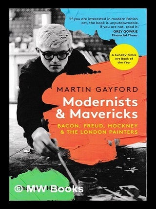 Item #445095 Modernists & mavericks : Bacon, Freud, Hockney & the London painters / Martin...