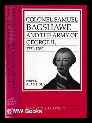 Item #447412 Colonel Samuel Bagshawe and the army of George II, 1731-1762 / edited by Alan J....