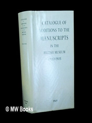 Item #448886 Catalogue of additions to the manuscripts in the British Museum 1900-1905. British...