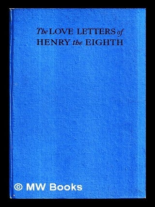 Item #449251 The love letters of Henry the Eighth to Anne Boleyn : and two letters from Anne...