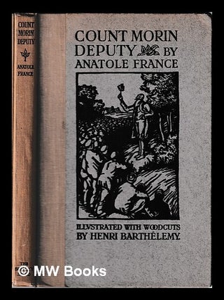 Item #449832 Count Morin, deputy / by Anatole France; tr. by J. Lewis May, illustrated with...