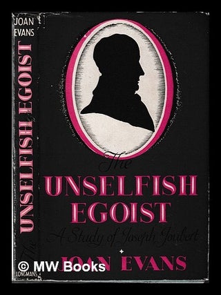 Item #450254 The unselfish egoist : a life of Joseph Joubert / by Joan Evans. Joan Evans
