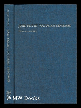 Item #45087 John Bright, Victorian Reformer. Herman Ausubel