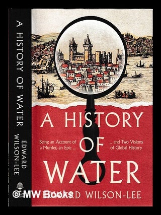 Item #452583 A history of water : being an account of a murder, an epic and two visions of global...