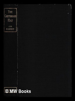 Item #453290 The Greenwood hat : being a memoir of James Anon, 1885-1887 / by J.M. Barrie ; with...