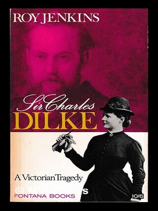 Item #453731 Sir Charles Dilke : a Victorian tragedy / Roy Jenkins. Roy Jenkins