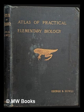 Item #453741 An atlas of practical elementary biology / by G.B. Howes. With a preface by...