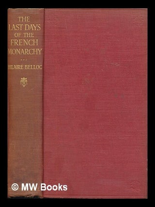 Item #454613 The last days of the French monarchy / by Hilaire Belloc ; with many illustrations...