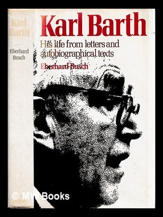 Item #455775 Karl Barth : his life from letters and autobiographical texts / Eberhard Busch ;...