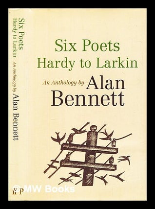 Item #456266 Six poets : Hardy to Larkin : an anthology / by Alan Bennett. Alan Bennett, compiler