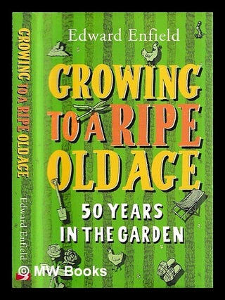 Item #457025 Growing to a ripe old age : 50 years in the garden / Edward Enfield. Edward Enfield,...