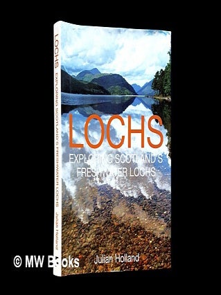 Item #457172 Lochs : exploring Scotland's freshwater lochs / Julian Holland. Julian Holland, b. 1946