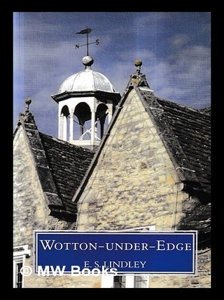 Item #457359 Wotton-under-Edge : men and affairs of a Cotswold wool town / E.S. Lindley. E. S....
