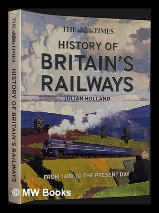 Item #457442 The Times history of Britain's railways / Julian Holland. Julian Holland